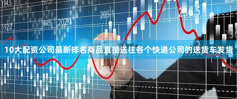 10大配资公司最新排名商品直接送往各个快递公司的送货车发货