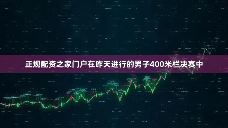 正规配资之家门户在昨天进行的男子400米栏决赛中