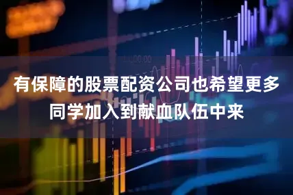 有保障的股票配资公司也希望更多同学加入到献血队伍中来