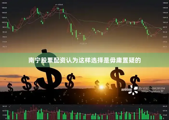 南宁股票配资认为这样选择是毋庸置疑的