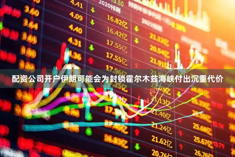 配资公司开户伊朗可能会为封锁霍尔木兹海峡付出沉重代价
