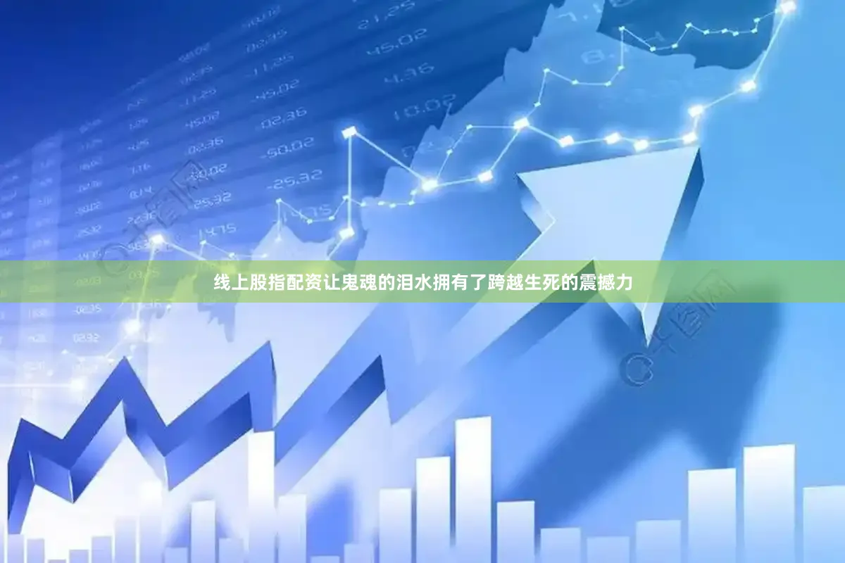 线上股指配资让鬼魂的泪水拥有了跨越生死的震撼力