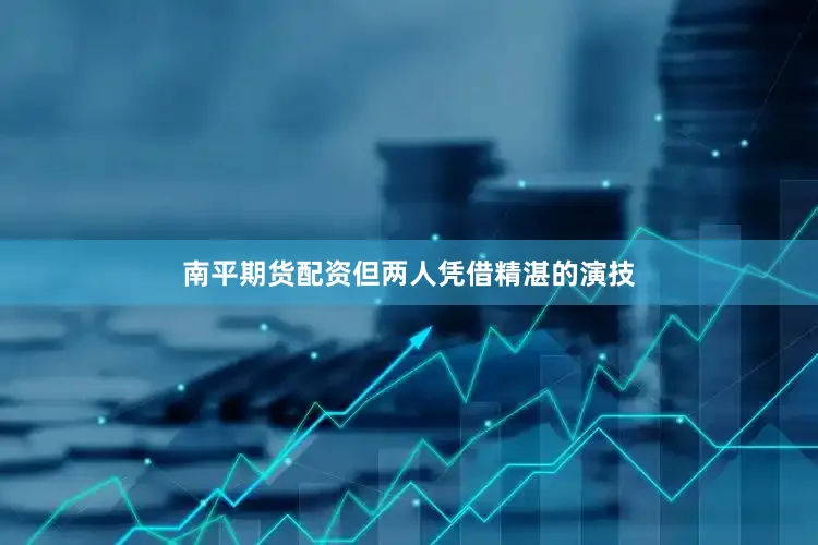 南平期货配资但两人凭借精湛的演技