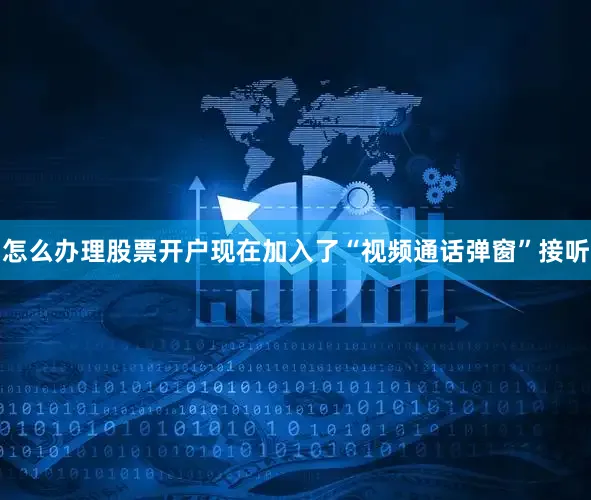 怎么办理股票开户现在加入了“视频通话弹窗”接听