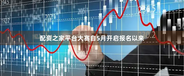 配资之家平台大赛自5月开启报名以来