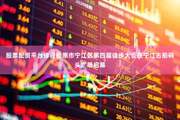 股票配资平台排行松原市宁江区第四届徒步大会在宁江古船码头广场启幕