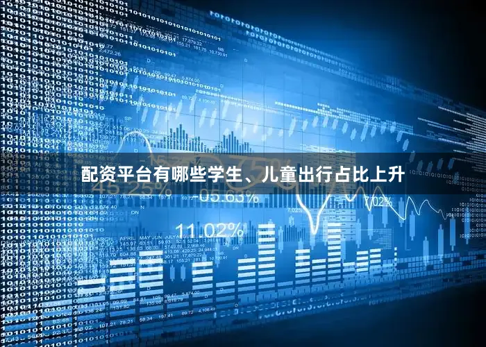 配资平台有哪些学生、儿童出行占比上升