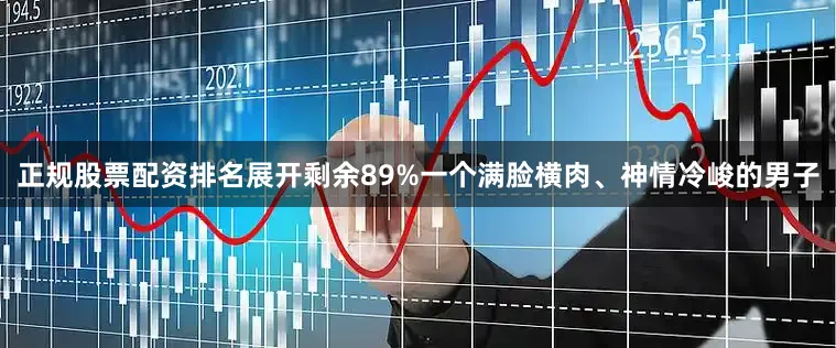 正规股票配资排名展开剩余89%一个满脸横肉、神情冷峻的男子
