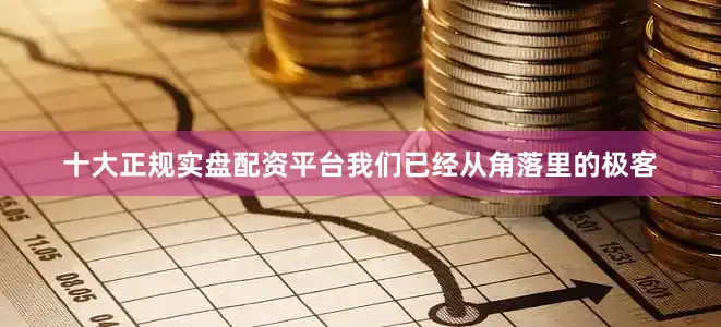 十大正规实盘配资平台我们已经从角落里的极客