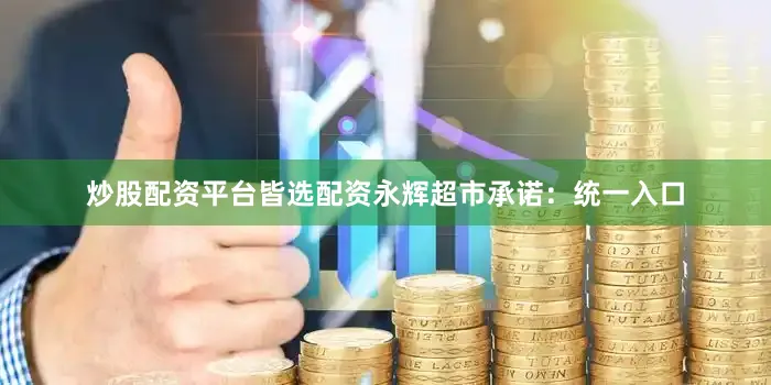 炒股配资平台皆选配资永辉超市承诺：　　统一入口