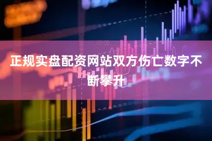 正规实盘配资网站双方伤亡数字不断攀升