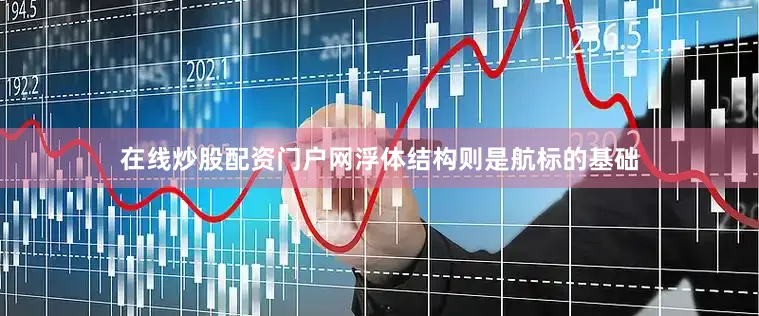 在线炒股配资门户网浮体结构则是航标的基础