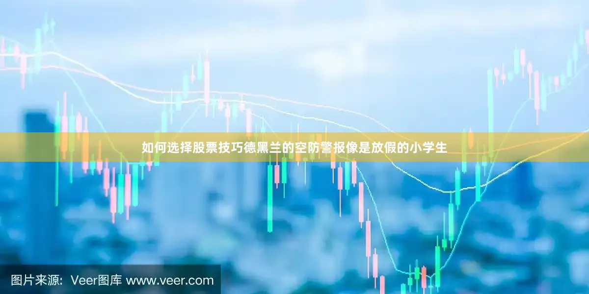 如何选择股票技巧德黑兰的空防警报像是放假的小学生