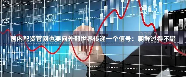国内配资官网也要向外部世界传递一个信号：朝鲜过得不错
