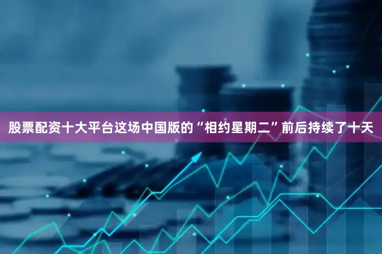 股票配资十大平台这场中国版的“相约星期二”前后持续了十天