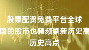 股票配资免费平台全球各国的股市也频频刷新历史高点