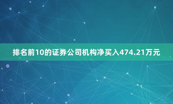 排名前10的证券公司机构净买入474.21万元