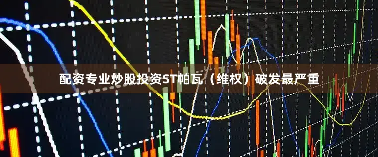 配资专业炒股投资ST帕瓦（维权）破发最严重