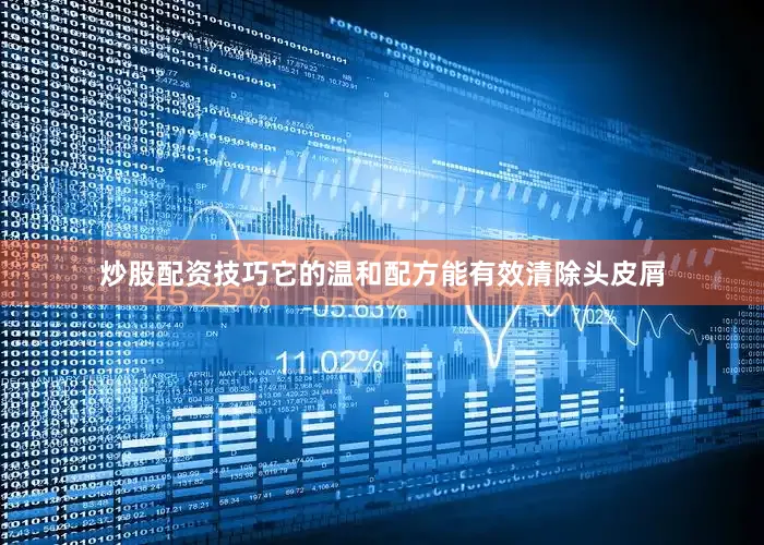炒股配资技巧它的温和配方能有效清除头皮屑
