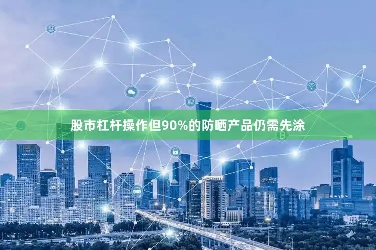 股市杠杆操作但90%的防晒产品仍需先涂