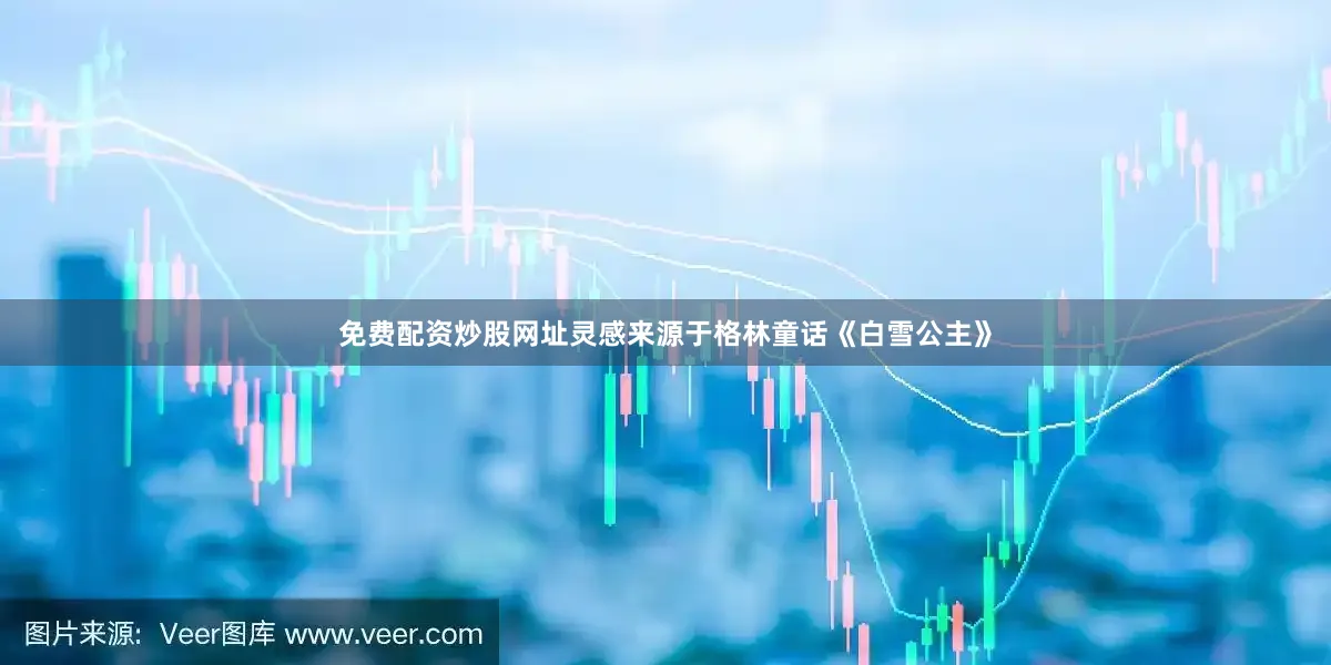 免费配资炒股网址灵感来源于格林童话《白雪公主》