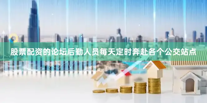 股票配资的论坛后勤人员每天定时奔赴各个公交站点