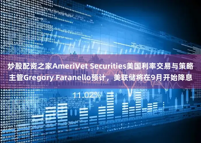 炒股配资之家AmeriVet Securities美国利率交易与策略主管Gregory Faranello预计，美联储将在9月开始降息