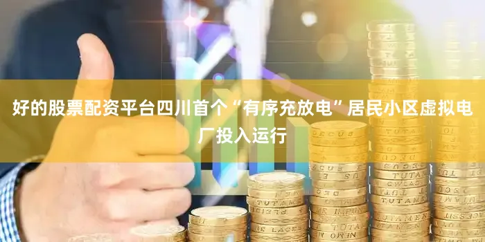 好的股票配资平台四川首个“有序充放电”居民小区虚拟电厂投入运行