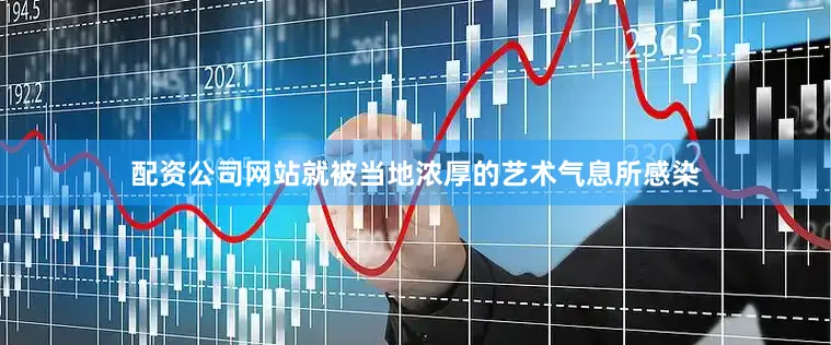 配资公司网站就被当地浓厚的艺术气息所感染