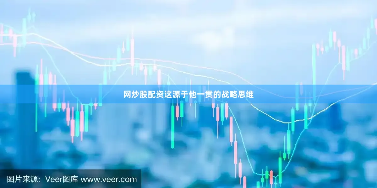 网炒股配资这源于他一贯的战略思维