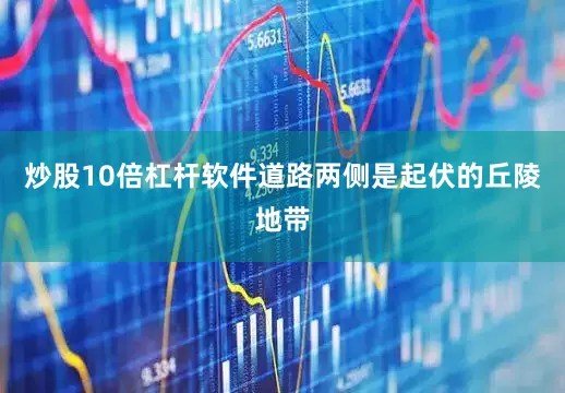 炒股10倍杠杆软件道路两侧是起伏的丘陵地带