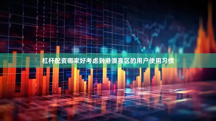 杠杆配资哪家好考虑到港澳赛区的用户使用习惯