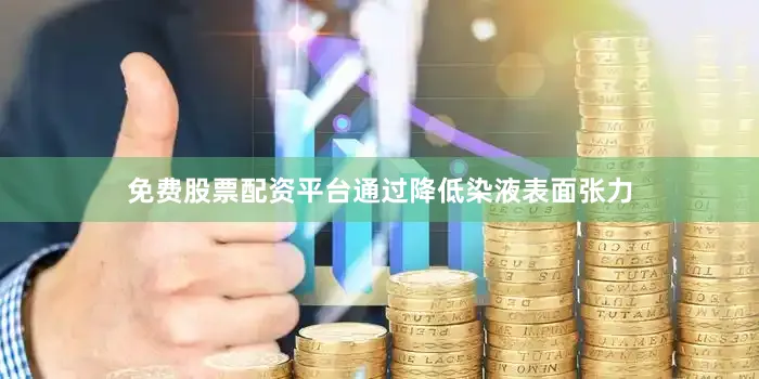 免费股票配资平台通过降低染液表面张力