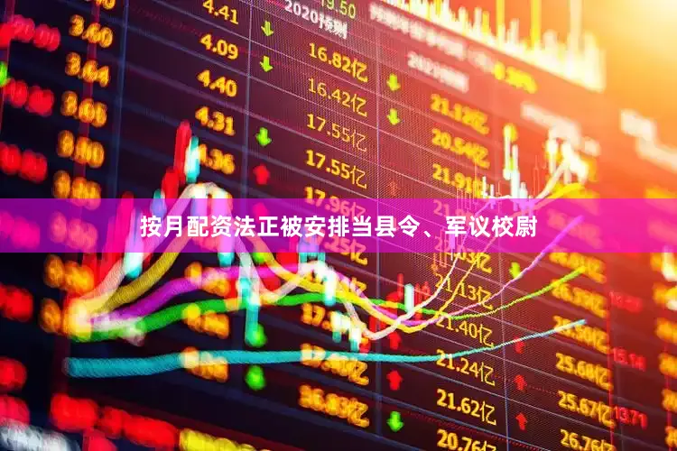 按月配资法正被安排当县令、军议校尉
