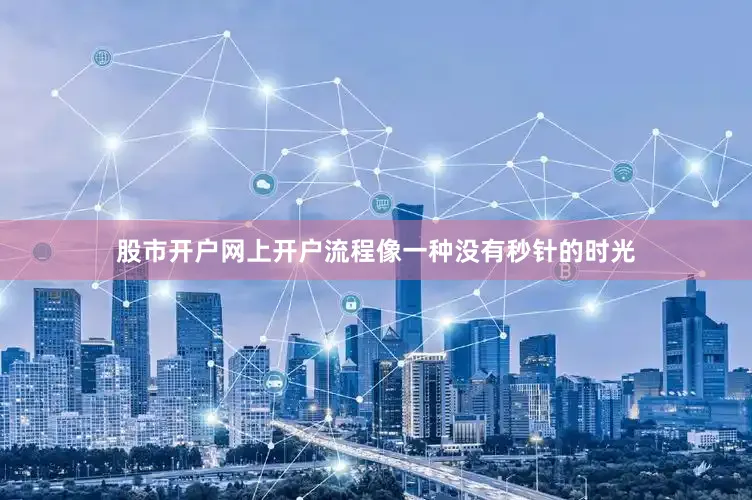 股市开户网上开户流程像一种没有秒针的时光