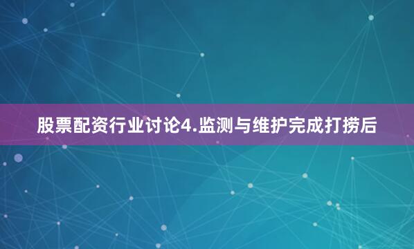 股票配资行业讨论4.监测与维护完成打捞后