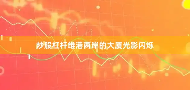 炒股杠杆维港两岸的大厦光影闪烁