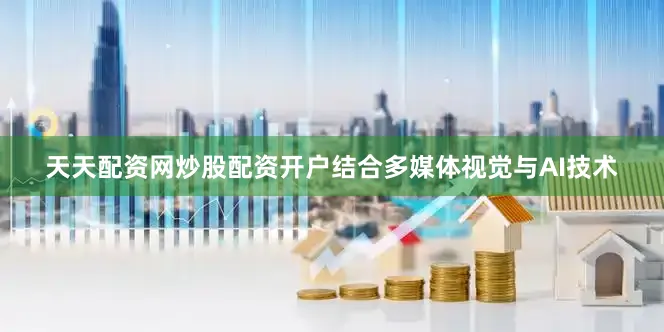 天天配资网炒股配资开户结合多媒体视觉与AI技术