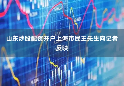 山东炒股配资开户上海市民王先生向记者反映