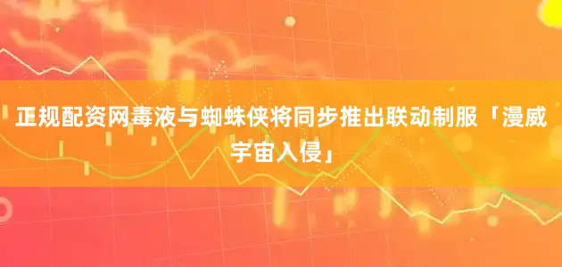 正规配资网毒液与蜘蛛侠将同步推出联动制服「漫威宇宙入侵」