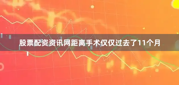 股票配资资讯网距离手术仅仅过去了11个月