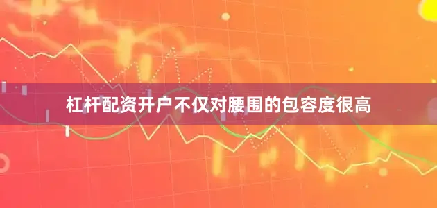 杠杆配资开户不仅对腰围的包容度很高