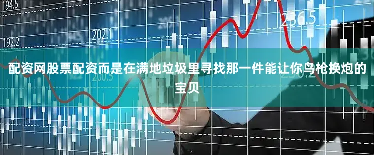 配资网股票配资而是在满地垃圾里寻找那一件能让你鸟枪换炮的宝贝