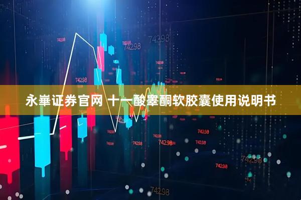 永崋证券官网 十一酸睾酮软胶囊使用说明书