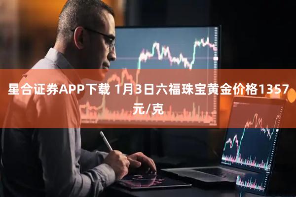 星合证券APP下载 1月3日六福珠宝黄金价格1357元/克