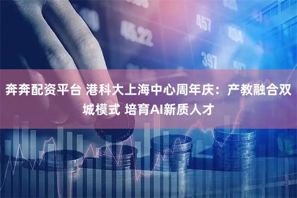 奔奔配资平台 港科大上海中心周年庆：产教融合双城模式 培育AI新质人才
