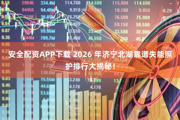 安全配资APP下载 2026 年济宁北湖靠谱失能照护排行大揭秘！